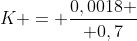 K = frac{0,0018 }{ 0,7}