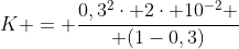 K = frac{0,3^2cdot 2cdot 10^{-2} }{ (1-0,3)}