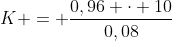 K = frac{0,96 cdot 10}{0,08}