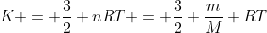 K = frac{3}{2} nRT = frac{3}{2} frac{m}{M} RT