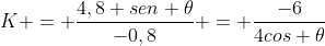 K = frac{4,8 sen 	heta}{-0,8} = frac{-6}{4cos 	heta}