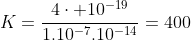 K=frac{4cdot 10^{-19}}{1.10^{-7}.10^{-14}}=400