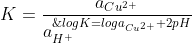 K=\frac{a_{Cu^{2+}}}{a_{H^+}^{\; \; \; \; \; 2}}\; \; \Rightarrow \; \; logK=loga_{Cu^{2+}}+2pH\; \; \; \left ( K=10^{7.89} \right )