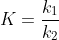 K=frac{k_{1}}{k_{2}}