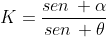 K=frac{sen, alpha}{sen, 	heta}