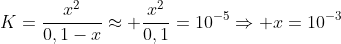 K=frac{x^2}{0,1-x}approx frac{x^2}{0,1}=10^{-5}Rightarrow x=10^{-3}