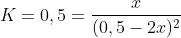 K=0,5=frac{x}{(0,5-2x)^2}