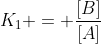 K_{1} = frac{[B]}{[A]}