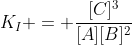 K_{I} = frac{[C]^{3}}{[A][B]^{2}}