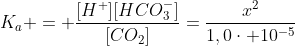 K_{a} = frac{[H^{+}][HCO^{-}_{3}]}{[CO_{2}]}=frac{x^{2}}{1,0cdot 10^{-5}}