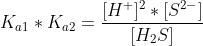 K_{a1}*K_{a2}=\frac{[H^+]^2*[S^{2-}]}{[H_2S]}