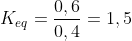 K_{eq}=frac{0,6}{0,4}=1,5