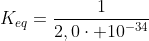 K_{eq}=frac{1}{2,0cdot 10^{-34}}