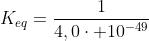 K_{eq}=frac{1}{4,0cdot 10^{-49}}