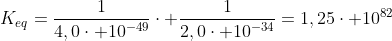 K_{eq}=frac{1}{4,0cdot 10^{-49}}cdot frac{1}{2,0cdot 10^{-34}}=1,25cdot 10^{82}