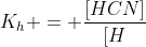 K_{h} = frac{[HCN]}{[H^{+}][CN^{-}]};frac{[NH_{4}OH]}{{[NH^{+}_{4}][OH^{-}]}} ;[H^{+}][OH^{-}]