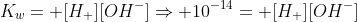 K_{w}= [H_{+}][OH^{-}]Rightarrow 10^{-14}= [H_{+}][OH^{-}]