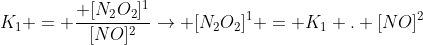 K_1 = frac{ [N_2O_2]^1}{[NO]^2}ightarrow [N_2O_2]^1 = K_1 . [NO]^2