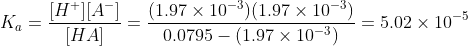 [H+][4] [HA] (1.97 x 10-3) (1.97 x 10-3) 0.0795 - (1.97 x 10-3) = 5.02 x 10-5