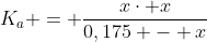 K_a = frac{xcdot x}{0,175 - x}