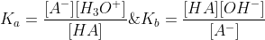 K_a=\frac{[A^-][H_3O^+]}{[HA]}\; \; \; \; \; \; \; \; K_b=\frac{[HA][OH^-]}{[A^-]}
