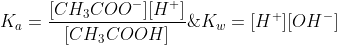 K_a=\frac{[CH_3COO^-][H^+]}{[CH_3COOH]}\; \; \; and\; \; \; K_w=[H^+][OH^-]
