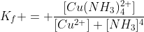 K_f = frac{[Cu(NH_3)^{2+}_4]}{[Cu^{2+}] [NH_3]^4}