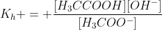 K_h = frac{[H_3CCOOH][OH^-]}{[H_3COO^-]}