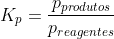 K_p=frac{p_{produtos}}{p_{reagentes}}