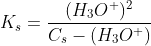 K_s=\frac{(H_3O^+)^2}{C_s-(H_3O^+)}
