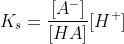 K_s=\frac{[A^-]}{[HA]}[H^+]