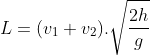 L = (v_1 + v_2). \sqrt{\frac{2h}{g}}