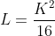 L=\frac{K^2}{16}