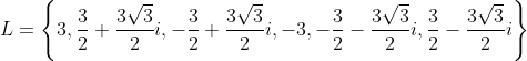 L=\left\{3,\frac{3}{2}+\frac{3\sqrt{3}}{2}i,-\frac{3}{2}+\frac{3\sqrt{3}}{2}i,-3,-\frac{3}{2}-\frac{3\sqrt{3}}{2}i,\frac{3}{2}-\frac{3\sqrt{3}}{2}i\right\}
