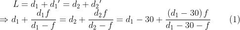 L={{d}_{1}}+{{d}_{1}}^{\prime }={{d}_{2}}+{{d}_{2}}^{\prime }\\\Rightarrow {{d}_{1}}+\frac{{{d}_{1}}f}{{{d}_{1}}-f}={{d}_{2}}+\frac{{{d}_{2}}f}{{{d}_{2}}-f}={{d}_{1}}-30+\frac{\left( {{d}_{1}}-30 \right)f}{{{d}_{1}}-30-f}\,\,\,\,\,\,\,\,\,\,\,\left( 1 \right)
