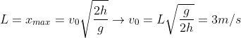 L={{x}_{max}}={{v}_{0}}\sqrt{\frac{2h}{g}}\to {{v}_{0}}=L\sqrt{\frac{g}{2h}}=3m/s