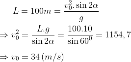 L=100m=\frac{v_{0}^{2}.\sin 2\alpha }{g}\\\\ \Rightarrow v_{0}^{2}=\frac{L.g}{\sin 2\alpha }=\frac{100.10}{\sin {{60}^{0}}}=1154,7\\\\\Rightarrow {{v}_{0}}=34\left( m/s \right)