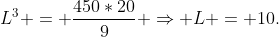 L^3 = frac{450*20}{9} Rightarrow L = 10.