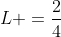 L =frac{2}{4}