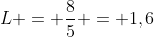 L = frac{8}{5} = 1,6