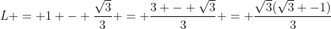 L = 1 - frac{sqrt3}{3} = frac{3 - sqrt3}{3} = frac{sqrt3(sqrt3 -1)}{3}