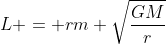 L = rm sqrt{frac{GM}{r}}