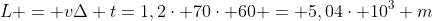 L = vDelta t=1,2cdot 70cdot 60 = 5,04cdot 10^3 m