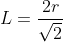 L=frac{2r}{sqrt{2}}