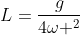 L=frac{g}{4omega ^2}