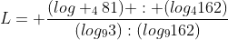 L= frac{(log _{4}81) : (log_{4}162)}{(log_{9}3):(log_{9}162)}
