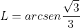L=arcsenfrac{sqrt3}{3}