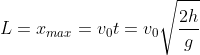 L=x_{max}=v_{0}t=v_{0}\sqrt{\frac{2h}{g}}