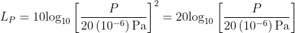 L_{P}=10\textup{log}_{10}\left [ \frac{P}{20\left ( 10^{-6}\right )\textup{Pa}} \right ]^{2}=20\textup{log}_{10}\left [ \frac{P}{20\left ( 10^{-6}\right )\textup{Pa}} \right ]