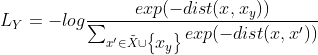 L_{Y}=-log\frac{exp(-dist(x,x_{y}))}{\sum_{x'\in \tilde{X}\cup \begin{Bmatrix} x_{y} \end{Bmatrix}}^{}exp(-dist(x,x'))}